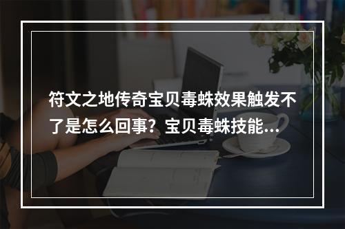 符文之地传奇宝贝毒蛛效果触发不了是怎么回事？宝贝毒蛛技能效果异常情况介绍