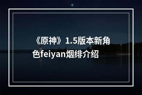 《原神》1.5版本新角色feiyan烟绯介绍