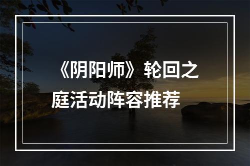 《阴阳师》轮回之庭活动阵容推荐