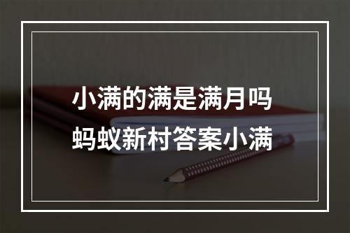 小满的满是满月吗 蚂蚁新村答案小满