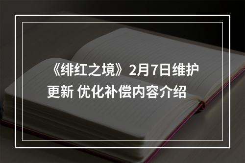 《绯红之境》2月7日维护更新 优化补偿内容介绍