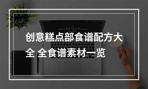 创意糕点部食谱配方大全 全食谱素材一览