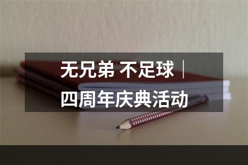 无兄弟 不足球｜四周年庆典活动