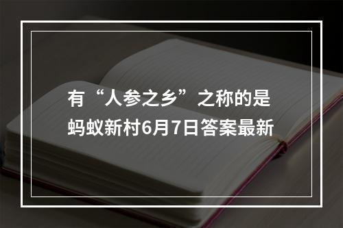 有“人参之乡”之称的是 蚂蚁新村6月7日答案最新