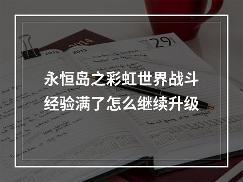 永恒岛之彩虹世界战斗经验满了怎么继续升级