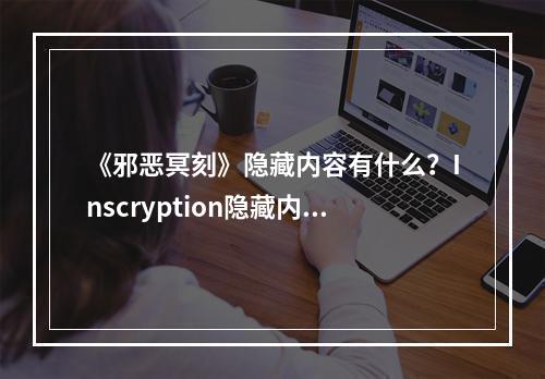 《邪恶冥刻》隐藏内容有什么？Inscryption隐藏内容搜集攻略