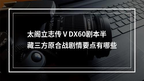 太阁立志传ⅤDX60剧本半藏三方原合战剧情要点有哪些