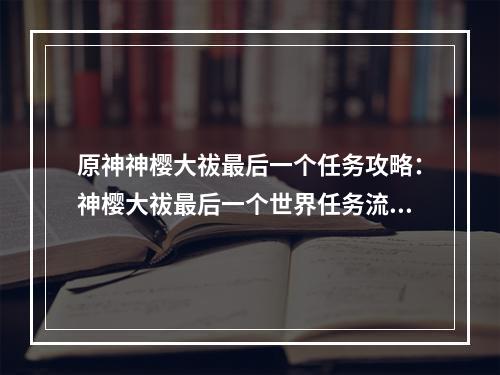 原神神樱大祓最后一个任务攻略：神樱大祓最后一个世界任务流程[多图]