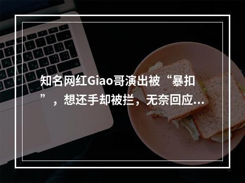 知名网红Giao哥演出被“暴扣”，想还手却被拦，无奈回应：不喜欢我的请高抬贵手！