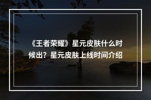 《王者荣耀》星元皮肤什么时候出？星元皮肤上线时间介绍