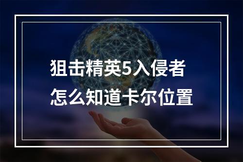 狙击精英5入侵者怎么知道卡尔位置