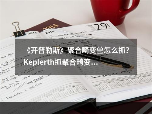 《开普勒斯》聚合畸变兽怎么抓？Keplerth抓聚合畸变兽方法