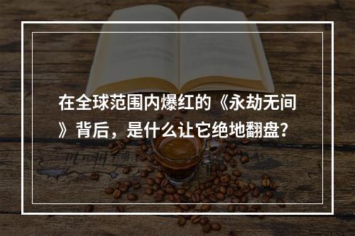 在全球范围内爆红的《永劫无间》背后，是什么让它绝地翻盘？