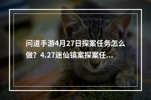 问道手游4月27日探案任务怎么做？4.27迷仙镇案探案任务攻略[多图]