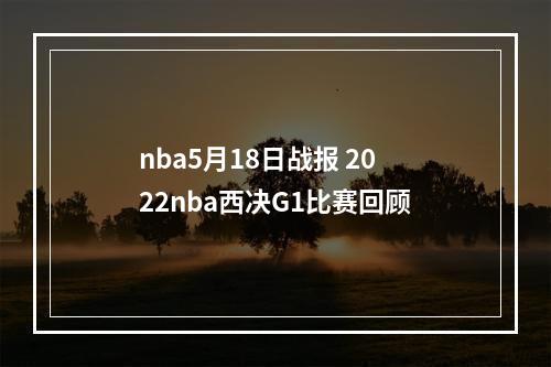 nba5月18日战报 2022nba西决G1比赛回顾