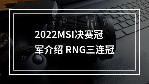 2022MSI决赛冠军介绍 RNG三连冠