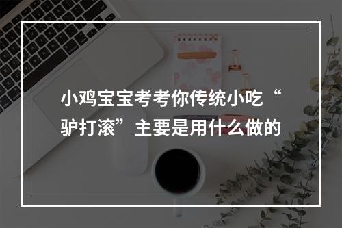 小鸡宝宝考考你传统小吃“驴打滚”主要是用什么做的