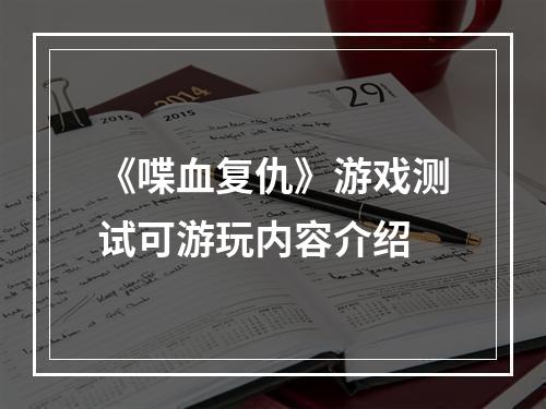 《喋血复仇》游戏测试可游玩内容介绍