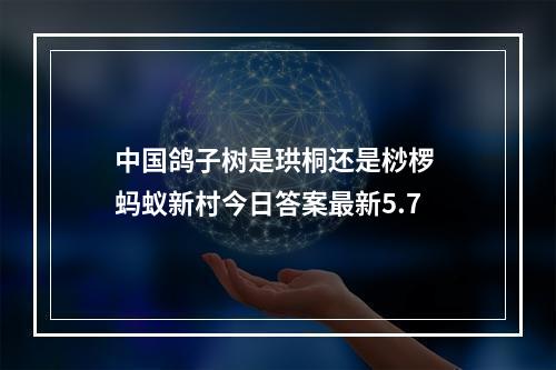 中国鸽子树是珙桐还是桫椤 蚂蚁新村今日答案最新5.7