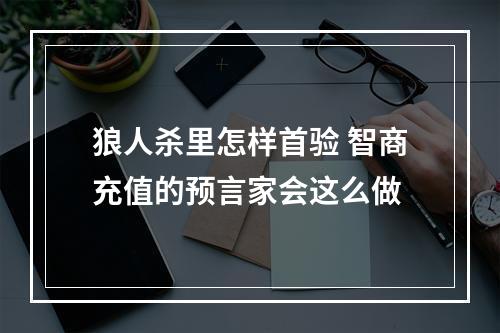 狼人杀里怎样首验 智商充值的预言家会这么做