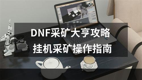 DNF采矿大亨攻略 挂机采矿操作指南