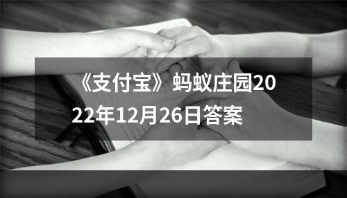 《支付宝》蚂蚁庄园2022年12月26日答案