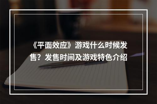 《平面效应》游戏什么时候发售？发售时间及游戏特色介绍