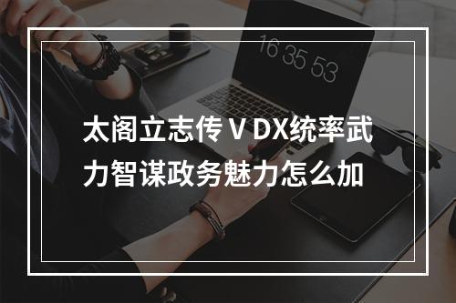 太阁立志传ⅤDX统率武力智谋政务魅力怎么加