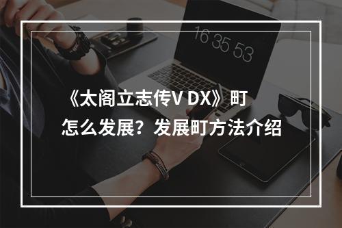 《太阁立志传V DX》町怎么发展？发展町方法介绍