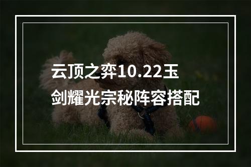 云顶之弈10.22玉剑耀光宗秘阵容搭配