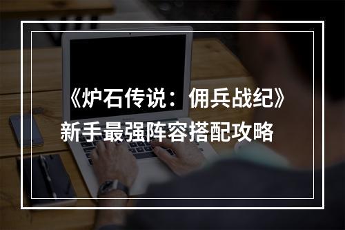 《炉石传说：佣兵战纪》新手最强阵容搭配攻略