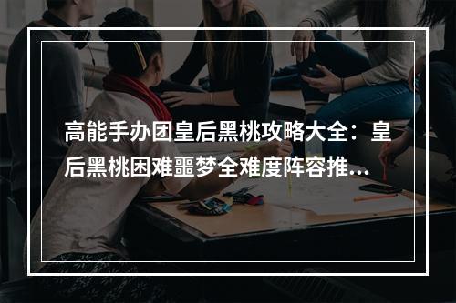 高能手办团皇后黑桃攻略大全：皇后黑桃困难噩梦全难度阵容推荐[多图]