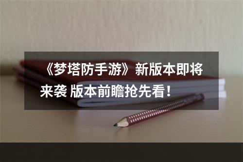 《梦塔防手游》新版本即将来袭 版本前瞻抢先看！