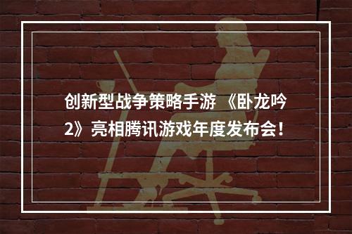 创新型战争策略手游 《卧龙吟2》亮相腾讯游戏年度发布会！