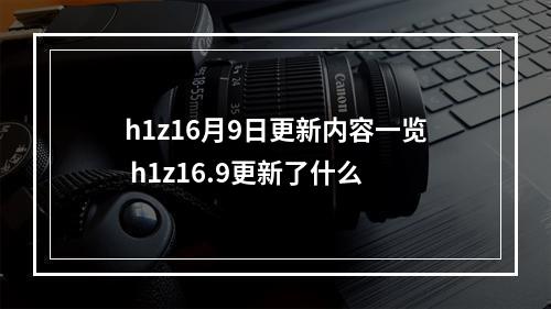 h1z16月9日更新内容一览 h1z16.9更新了什么