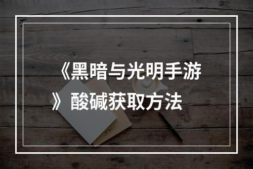 《黑暗与光明手游》酸碱获取方法