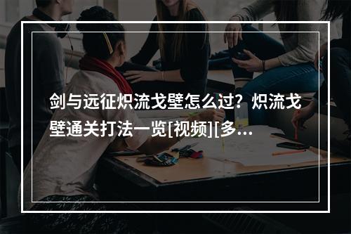 剑与远征炽流戈壁怎么过？炽流戈壁通关打法一览[视频][多图]