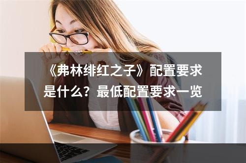 《弗林绯红之子》配置要求是什么？最低配置要求一览