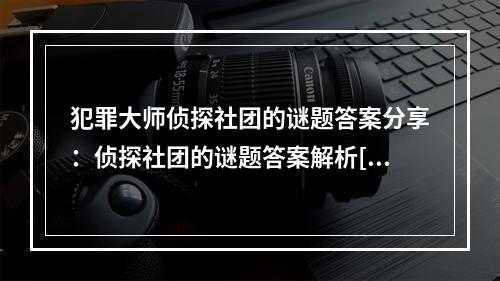 犯罪大师侦探社团的谜题答案分享：侦探社团的谜题答案解析[多图]