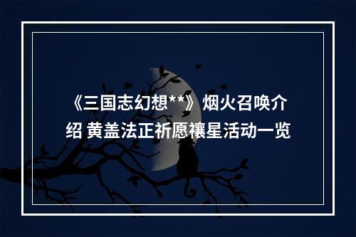 《三国志幻想**》烟火召唤介绍 黄盖法正祈愿禳星活动一览