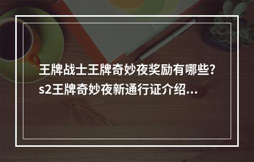 王牌战士王牌奇妙夜奖励有哪些？s2王牌奇妙夜新通行证介绍一览[视频][多图]