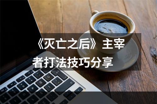 《灭亡之后》主宰者打法技巧分享