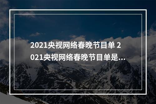 2021央视网络春晚节目单 2021央视网络春晚节目单是什么