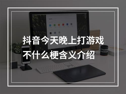 抖音今天晚上打游戏不什么梗含义介绍