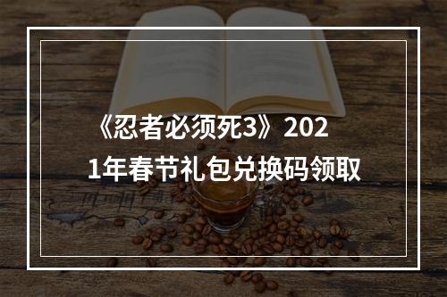 《忍者必须死3》2021年春节礼包兑换码领取