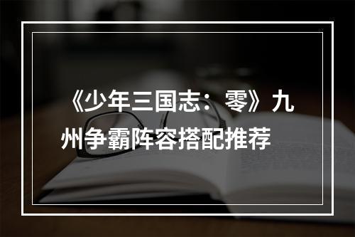 《少年三国志：零》九州争霸阵容搭配推荐