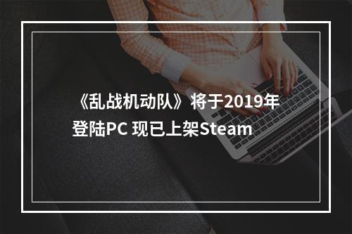 《乱战机动队》将于2019年登陆PC 现已上架Steam