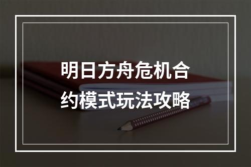 明日方舟危机合约模式玩法攻略