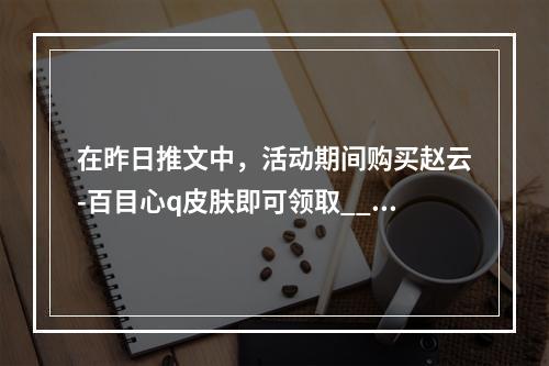 在昨日推文中，活动期间购买赵云-百目心q皮肤即可领取_______红包和专属个性动作 王者荣耀3月21日每日一题答案