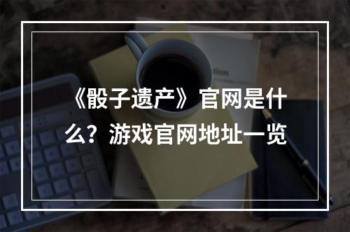 《骰子遗产》官网是什么？游戏官网地址一览